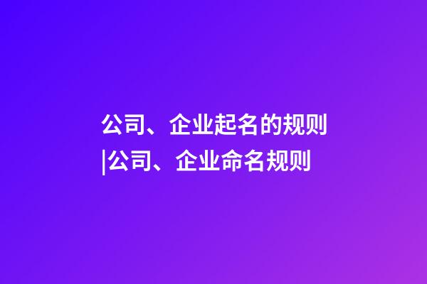 公司、企业起名的规则|公司、企业命名规则-第1张-公司起名-玄机派